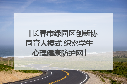 长春市绿园区创新协同育人模式 织密学生心理健康防护网