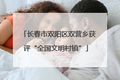 长春市双阳区双营乡获评“全国文明村镇”
