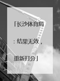 长沙体育局：结果无效，重新打分
