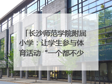 长沙师范学院附属小学：让学生参与体育活动“一个都不少”｜“文明创建耀三湘”专栏