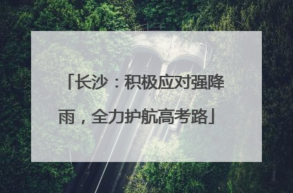 长沙：积极应对强降雨，全力护航高考路