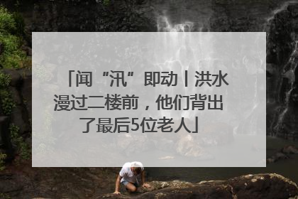 闻“汛”即动丨洪水漫过二楼前，他们背出了最后5位老人