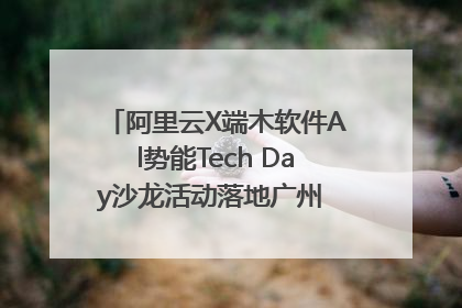 阿里云X端木软件Al势能Tech Day沙龙活动落地广州 邀您共启AI势能