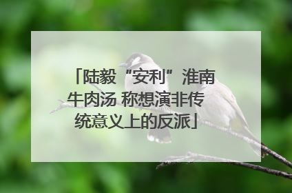 陆毅“安利”淮南牛肉汤 称想演非传统意义上的反派