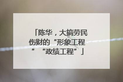 陈华，大搞劳民伤财的“形象工程”“政绩工程”