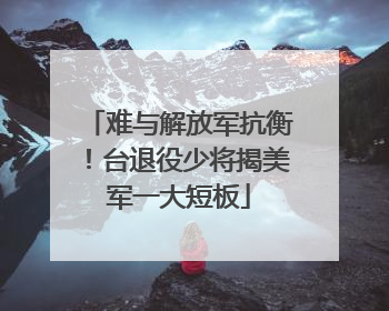 难与解放军抗衡！台退役少将揭美军一大短板
