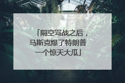 隔空骂战之后，马斯克爆了特朗普一个惊天大瓜