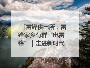 雷锋供电所：雷锋家乡有群“电雷锋”｜走进新时代“雷锋传人 长沙榜样”