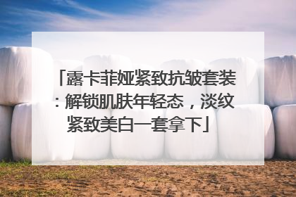 露卡菲娅紧致抗皱套装：解锁肌肤年轻态，淡纹紧致美白一套拿下