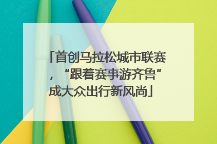 首创马拉松城市联赛，“跟着赛事游齐鲁”成大众出行新风尚