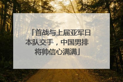 首战与上届亚军日本队交手，中国男排将帅信心满满