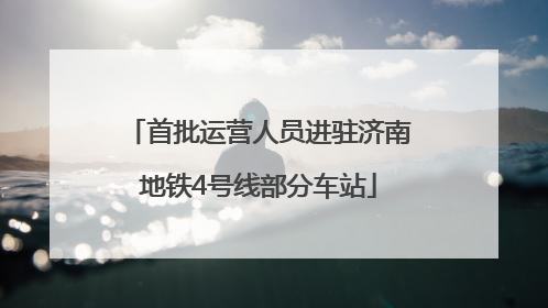 首批运营人员进驻济南地铁4号线部分车站