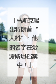 马斯克曝出特朗普“大料”：他的名字在爱泼斯坦档案中！
