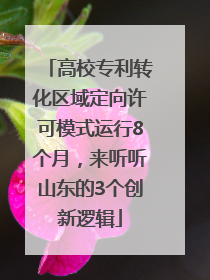 高校专利转化区域定向许可模式运行8个月，来听听山东的3个创新逻辑
