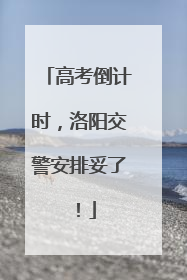 高考倒计时，洛阳交警安排妥了！
