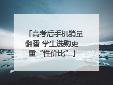 高考后手机销量翻番 学生选购更重“性价比”
