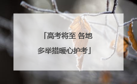 高考将至 各地多举措暖心护考
