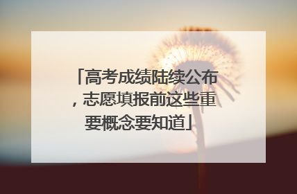 高考成绩陆续公布，志愿填报前这些重要概念要知道