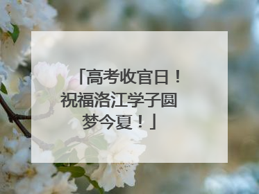 高考收官日！祝福洛江学子圆梦今夏！