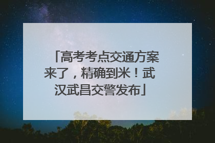 高考考点交通方案来了，精确到米！武汉武昌交警发布