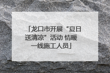 龙口市开展“夏日送清凉”活动 情暖一线施工人员