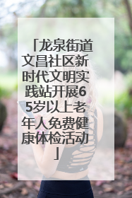 龙泉街道文昌社区新时代文明实践站开展65岁以上老年人免费健康体检活动
