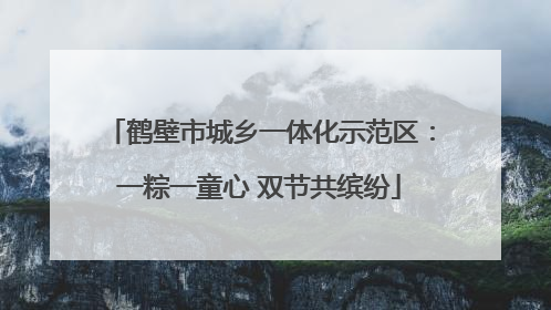 鹤壁市城乡一体化示范区：一粽一童心 双节共缤纷