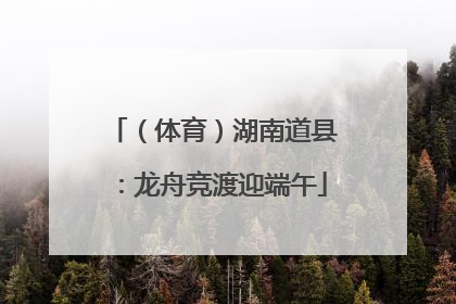 （体育）湖南道县：龙舟竞渡迎端午