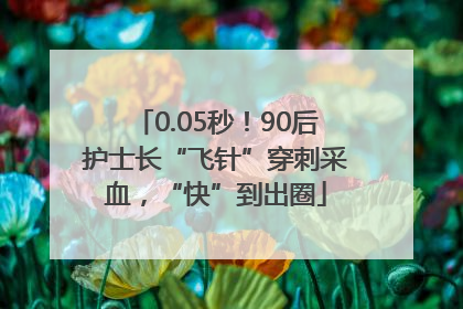 0.05秒！90后护士长“飞针”穿刺采血，“快”到出圈
