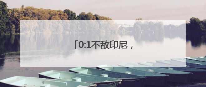 0:1不敌印尼，国足告别世预赛