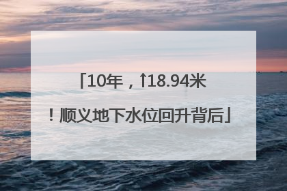 10年，↑18.94米！顺义地下水位回升背后