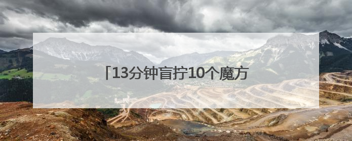 13分钟盲拧10个魔方！浙江少年破世界纪录