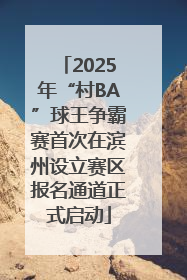 2025年“村BA”球王争霸赛首次在滨州设立赛区报名通道正式启动
