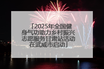 2025年全国健身气功助力乡村振兴志愿服务甘肃站活动在武威市启动