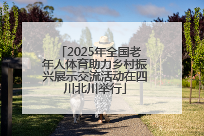 2025年全国老年人体育助力乡村振兴展示交流活动在四川北川举行
