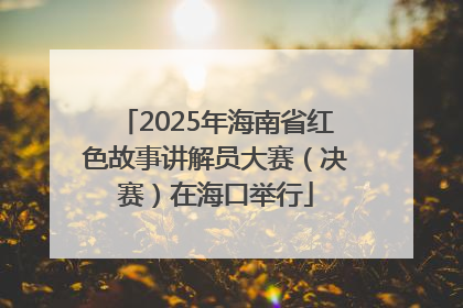 2025年海南省红色故事讲解员大赛（决赛）在海口举行