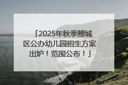 2025年秋季鲤城区公办幼儿园招生方案出炉！范围公布！