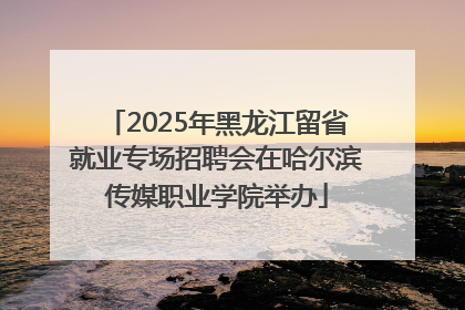 2025年黑龙江留省就业专场招聘会在哈尔滨传媒职业学院举办
