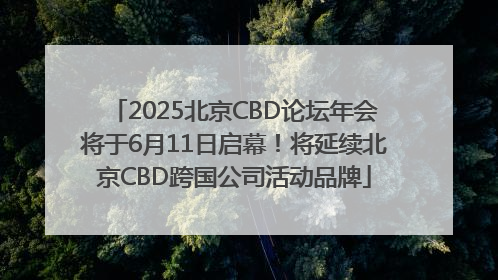 2025北京CBD论坛年会将于6月11日启幕！将延续北京CBD跨国公司活动品牌