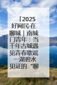 2025好网民·在聊城｜南城门青年：当千年古城遇见青春歌谣 一湖碧水见证的“聊城式浪漫”