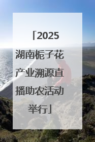 2025湖南栀子花产业溯源直播助农活动举行