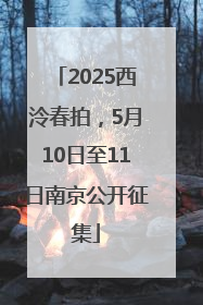 2025西泠春拍，5月10日至11日南京公开征集