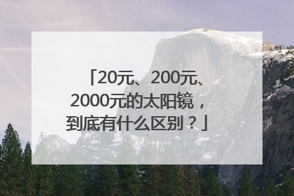 20元、200元、2000元的太阳镜，到底有什么区别？