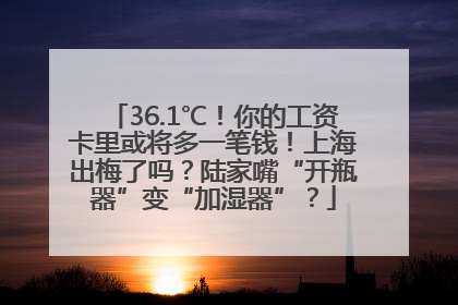 36.1℃！你的工资卡里或将多一笔钱！上海出梅了吗？陆家嘴“开瓶器”变“加湿器”？