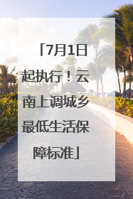 7月1日起执行！云南上调城乡最低生活保障标准
