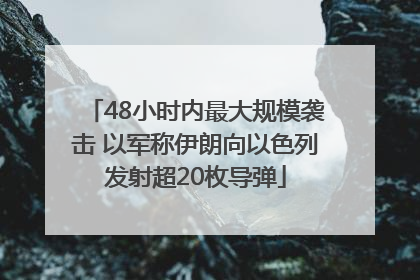 48小时内最大规模袭击 以军称伊朗向以色列发射超20枚导弹