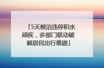 5天根治违停积水顽疾，多部门联动破解居民出行难题