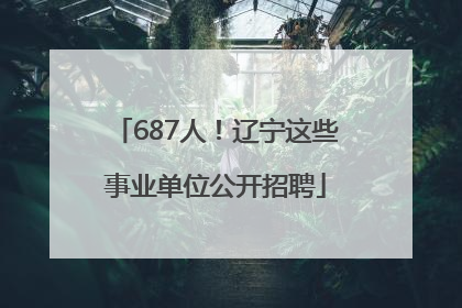 687人！辽宁这些事业单位公开招聘