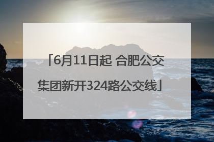 6月11日起 合肥公交集团新开324路公交线