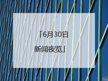 6月30日新闻夜览